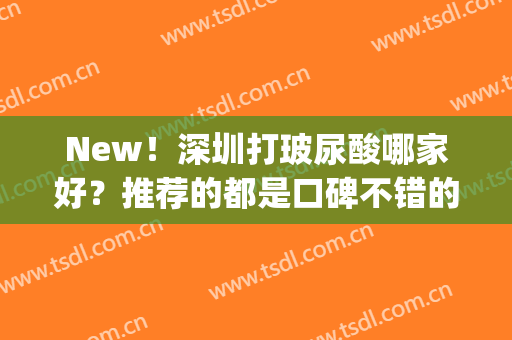 New！深圳打玻尿酸哪家好？推荐的都是口碑不错的医院哦！(深圳哪家医院打玻尿酸比较好)