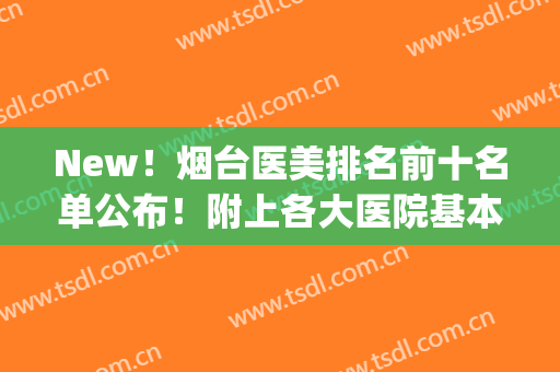 New！烟台医美排名前十名单公布！附上各大医院基本信息介绍(烟台医美整形医院排行榜)