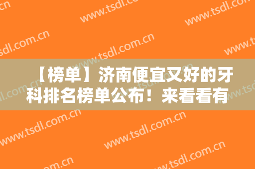 【榜单】济南便宜又好的牙科排名榜单公布！来看看有没有你心仪的医院吧