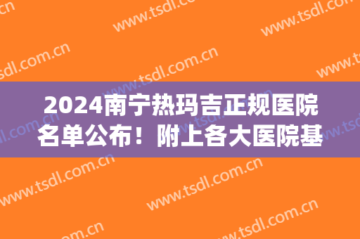 2024南宁热玛吉正规医院名单公布！附上各大医院基本信息介绍|价格表