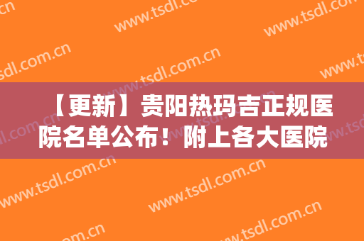 【更新】贵阳热玛吉正规医院名单公布！附上各大医院基本资料介绍(贵阳做热玛吉公立医院)
