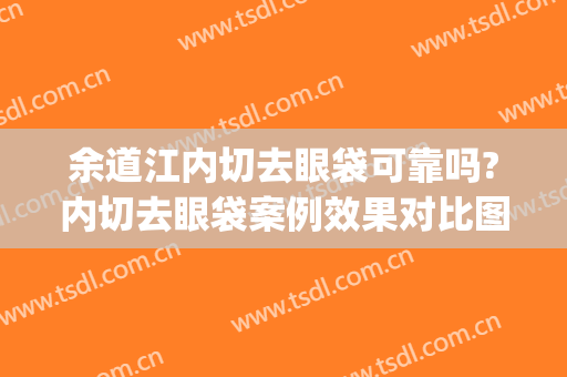 余道江内切去眼袋可靠吗?内切去眼袋案例效果对比图_成都医学院第二附属医院