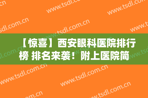 【惊喜】西安眼科医院排行榜 排名来袭！附上医院简介|双眼皮真人案例
