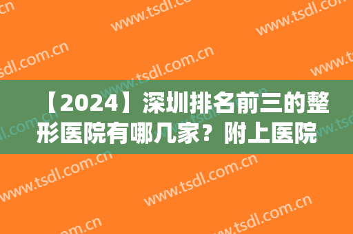 【2024】深圳排名前三的整形医院有哪几家？附上医院基本信息介绍(深圳排名第一的整形医院)