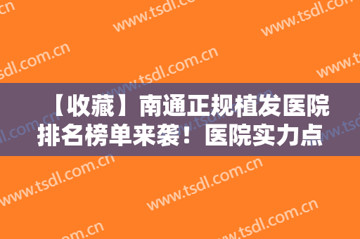 【收藏】南通正规植发医院排名榜单来袭！医院实力点评+2024价格表参考！