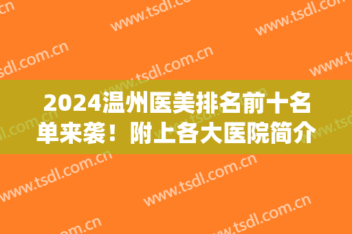 2024温州医美排名前十名单来袭！附上各大医院简介+2024价格表参考！(温州比较好的医美)