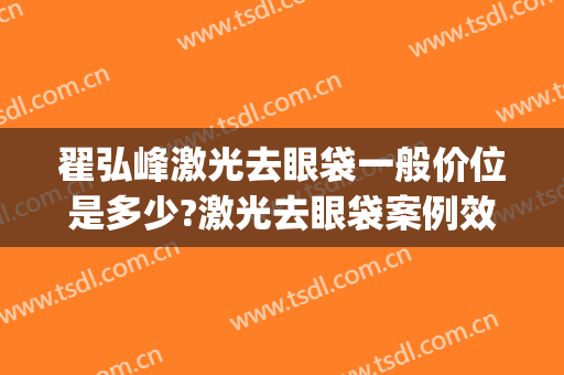 翟弘峰激光去眼袋一般价位是多少?激光去眼袋案例效果对比图_河南省人民医院