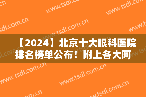 【2024】北京十大眼科医院排名榜单公布！附上各大阿依源基本资料介绍