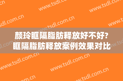 颜玲眶隔脂肪释放好不好?眶隔脂肪释放案例效果对比图_南方医科大学第三附属医院