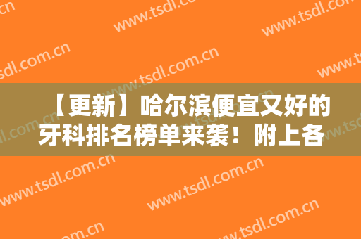 【更新】哈尔滨便宜又好的牙科排名榜单来袭！附上各大医院基本资料介绍