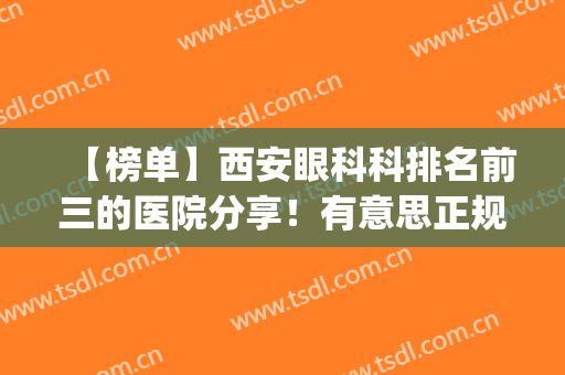 【榜单】西安眼科科排名前三的医院分享！有意思正规医院吗？(西安眼科最好的医院是哪家)