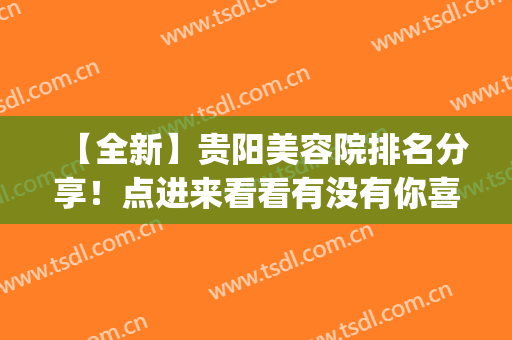 【全新】贵阳美容院排名分享！点进来看看有没有你喜欢的医院吧！(贵阳最大的美容院是哪家)
