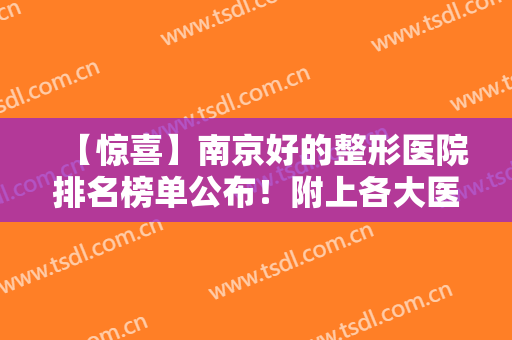【惊喜】南京好的整形医院排名榜单公布！附上各大医院基本信息介绍