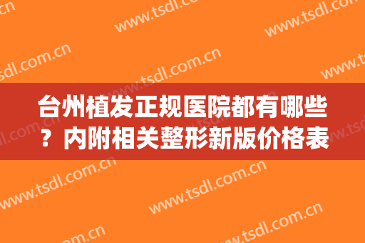 台州植发正规医院都有哪些？内附相关整形新版价格表！医院简介(正规医院 植发)