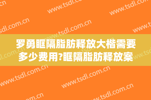 罗勇眶隔脂肪释放大楷需要多少费用?眶隔脂肪释放案例效果对比图_南方医科大学南方医院