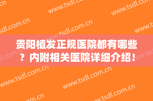 贵阳植发正规医院都有哪些？内附相关医院详细介绍！(贵阳有哪几家植发医院)