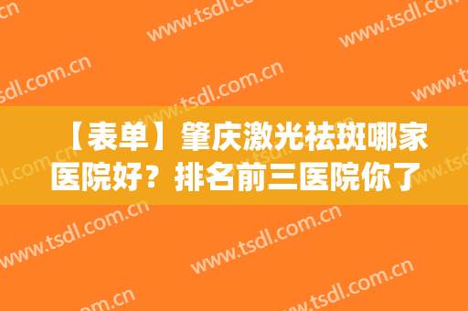 【表单】肇庆激光祛斑哪家医院好？排名前三医院你了解吗？(肇庆皮肤科医院哪家好)