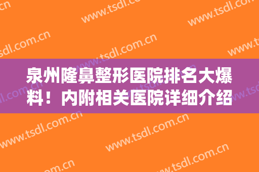 泉州隆鼻整形医院排名大爆料！内附相关医院详细介绍和案例(泉州整形医院排名第一)