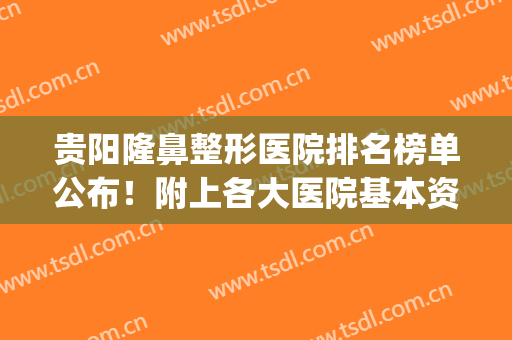 贵阳隆鼻整形医院排名榜单公布！附上各大医院基本资料介绍+价格表(贵阳正规整形医院排名)