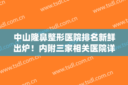 中山隆鼻整形医院排名新鲜出炉！内附三家相关医院详细介绍！(中山整形整容医院排名)