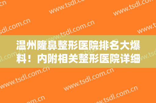温州隆鼻整形医院排名大爆料！内附相关整形医院详细介绍！(温州有整形美容的三甲医院)