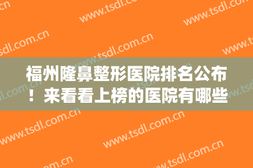 福州隆鼻整形医院排名公布！来看看上榜的医院有哪些吧(福州十大正规整形医院排名榜)