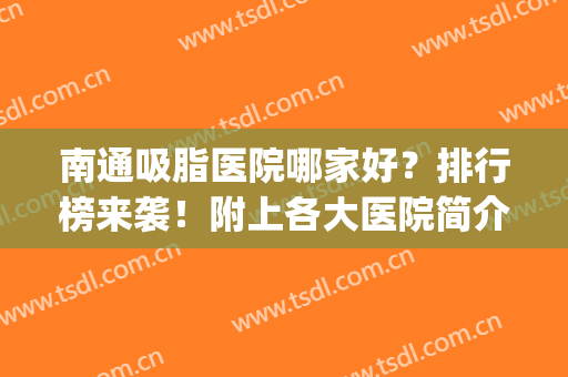 南通吸脂医院哪家好？排行榜来袭！附上各大医院简介(比较好的吸脂医院)