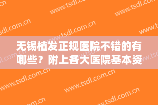 无锡植发正规医院不错的有哪些？附上各大医院基本资料介绍~(无锡哪个医院植发技术好)