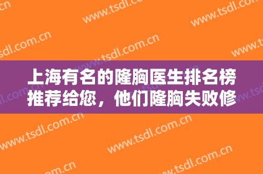 上海有名的隆胸医生排名榜推荐给您，他们隆胸失败修复技术也比较厉害