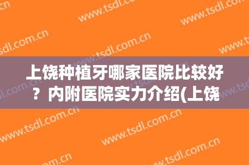 上饶种植牙哪家医院比较好？内附医院实力介绍(上饶哪家医院牙科比较好)