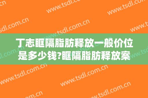 丁志眶隔脂肪释放一般价位是多少钱?眶隔脂肪释放案例效果对比图_复旦大学附属华山医院