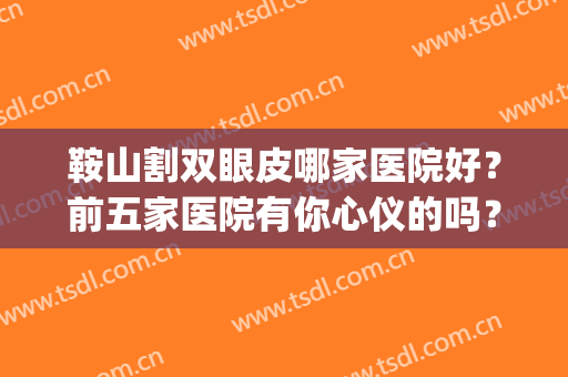 鞍山割双眼皮哪家医院好？前五家医院有你心仪的吗？(鞍山三院双眼皮)