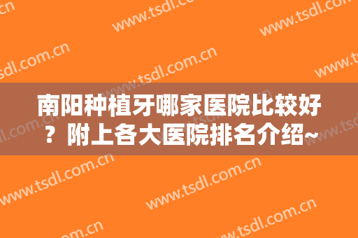 南阳种植牙哪家医院比较好？附上各大医院排名介绍~