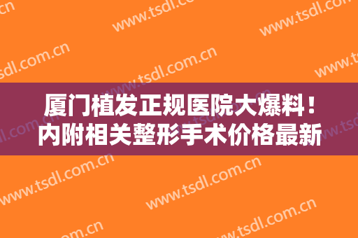 厦门植发正规医院大爆料！内附相关整形手术价格最新出炉！