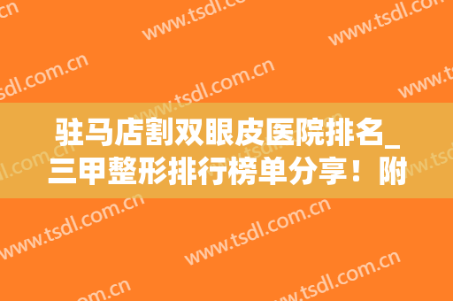 驻马店割双眼皮医院排名_三甲整形排行榜单分享！附上医院简介+价格表参考！