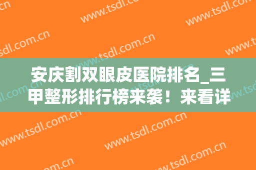安庆割双眼皮医院排名_三甲整形排行榜来袭！来看详细介绍(安庆埋线双眼皮)