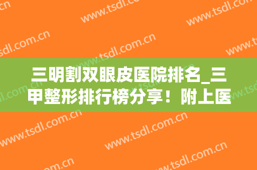 三明割双眼皮医院排名_三甲整形排行榜分享！附上医院基本信息(做双眼皮权威的三甲医院)