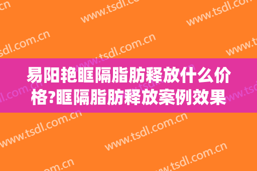 易阳艳眶隔脂肪释放什么价格?眶隔脂肪释放案例效果对比图_南昌大学第二附属医院