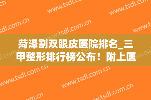 菏泽割双眼皮医院排名_三甲整形排行榜公布！附上医院口碑评价(菏泽割双眼皮多少钱)