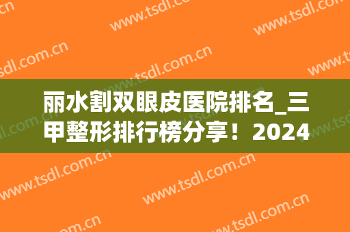 丽水割双眼皮医院排名_三甲整形排行榜分享！2024价格表|医院简介(丽水割双眼皮哪里好)