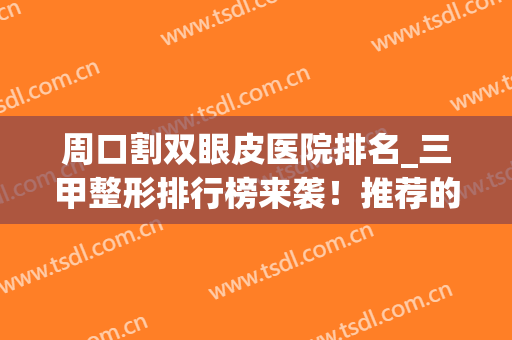 周口割双眼皮医院排名_三甲整形排行榜来袭！推荐的都是公立医院哦(周口整形医院前十名)