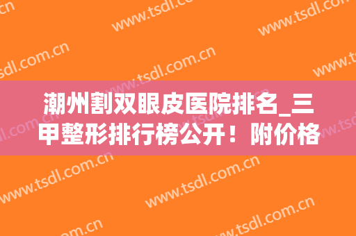 潮州割双眼皮医院排名_三甲整形排行榜公开！附价格表(割双眼皮手术医院排名)