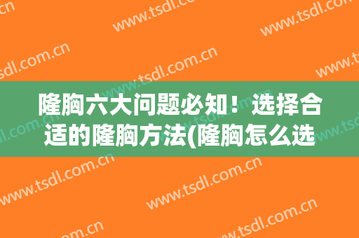 隆胸六大问题必知！选择合适的隆胸方法(隆胸怎么选择)