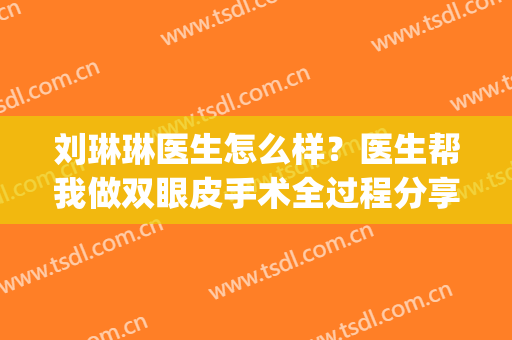 刘琳琳医生怎么样？医生帮我做双眼皮手术全过程分享！附价格表(大连王琳双眼皮案例)