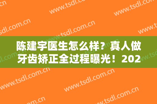 陈建宇医生怎么样？真人做牙齿矫正全过程曝光！2024新版价格表释出~