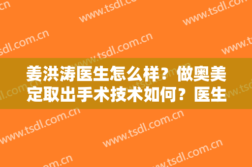 姜洪涛医生怎么样？做奥美定取出手术技术如何？医生技术安全吗？