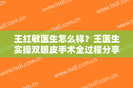 王红敏医生怎么样？王医生实操双眼皮手术全过程分享！附上新版价格表