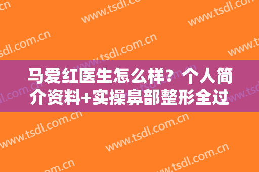 马爱红医生怎么样？个人简介资料+实操鼻部整形全过程分享！