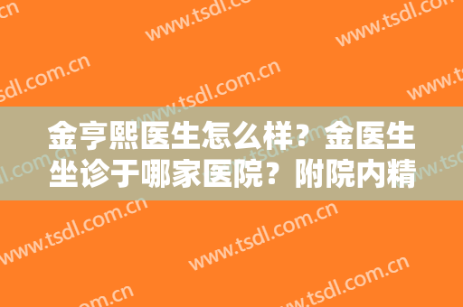 金亨熙医生怎么样？金医生坐诊于哪家医院？附院内精选案例及价格表