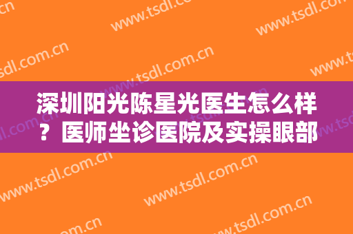 深圳阳光陈星光医生怎么样？医师坐诊医院及实操眼部整形案例图曝光